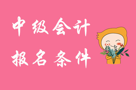 中級會計考試報名條件都有什么呢？