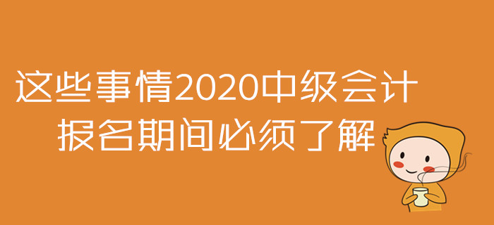 2020年中級會計報名準備戰(zhàn)！這些事情報名期間必須了解！