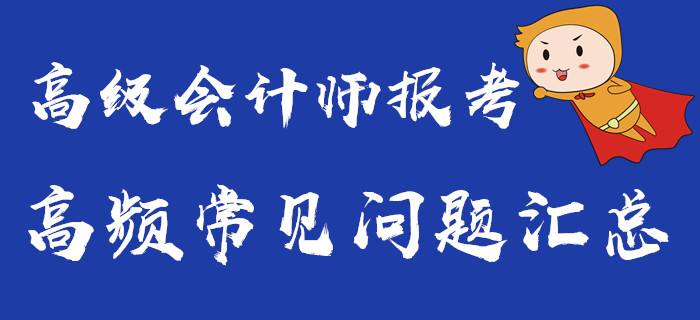 高級會計師報考常見問題匯總，你想要的都在這里了！