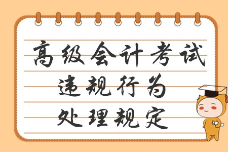 高級(jí)會(huì)計(jì)報(bào)考必讀！專業(yè)技術(shù)人員資格考試違紀(jì)違規(guī)行為處理規(guī)定