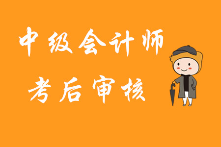 中級會計師考后審核是指什么？首次報考有哪些注意事項？