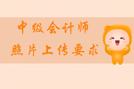 2020年中級會計(jì)師照片上傳的要求是什么？