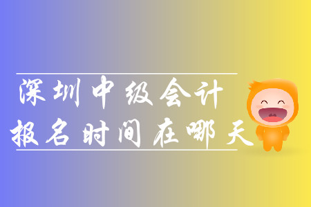2020年深圳中級(jí)會(huì)計(jì)報(bào)名時(shí)間在哪天？