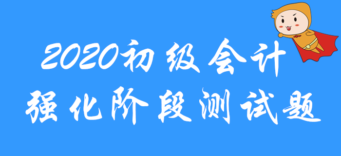 2020年初級(jí)會(huì)計(jì)職稱強(qiáng)化階段習(xí)題測試！