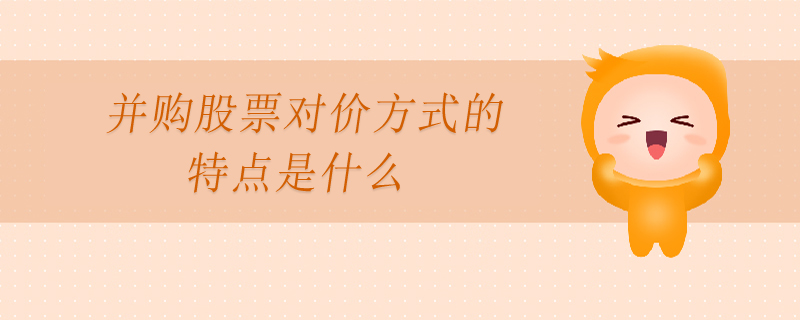 并購股票對價(jià)方式的特點(diǎn)是什么