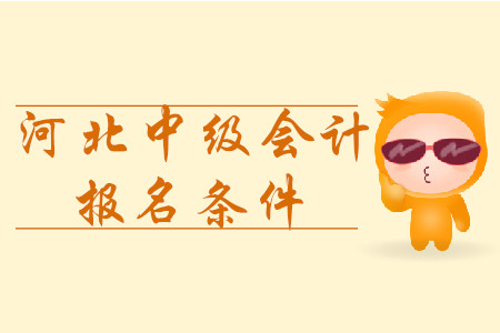 河北中級(jí)會(huì)計(jì)報(bào)名條件2020年是什么？