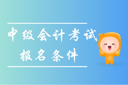 北京中級會(huì)計(jì)師考試報(bào)名條件有哪些要求？