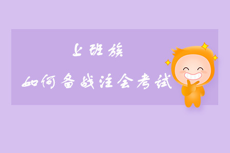 上班族如何備戰(zhàn)注會考試？