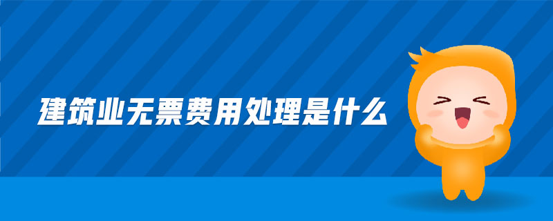 建筑業(yè)無票費用處理是什么