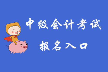 2020年中級會計考試報名入口已開通！快搶先報名！