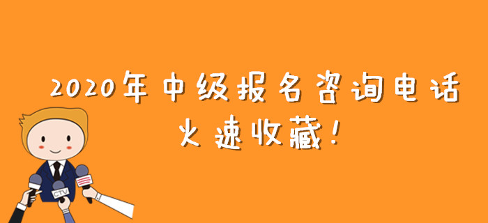 報(bào)考有疑問(wèn)？2020年中級(jí)會(huì)計(jì)報(bào)名咨詢電話大匯總！火速收藏