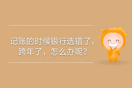 記賬的時候銀行選錯了，跨年了，怎么辦呢？