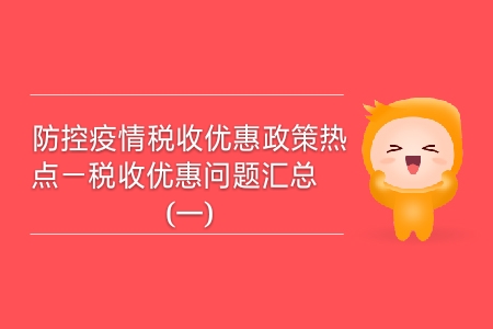防控疫情稅收優(yōu)惠政策熱點(diǎn)——稅收優(yōu)惠問(wèn)題匯總（一）