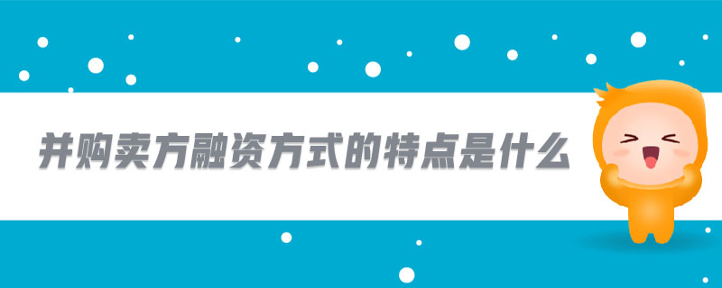 并購賣方融資方式的特點(diǎn)是什么