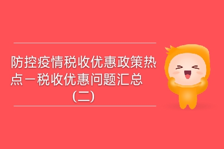 防控疫情稅收優(yōu)惠政策熱點(diǎn)——稅收優(yōu)惠問題匯總（二）