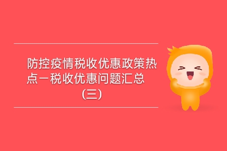 防控疫情稅收優(yōu)惠政策熱點(diǎn)——稅收優(yōu)惠問(wèn)題匯總（三）