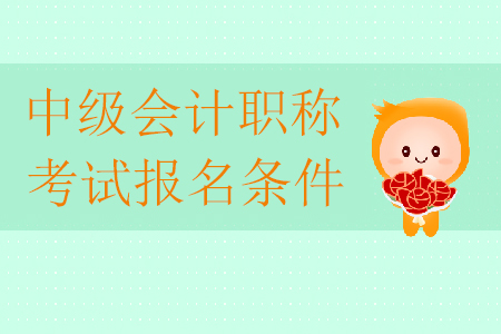 2020年中級會計職稱考試報名條件有哪些？