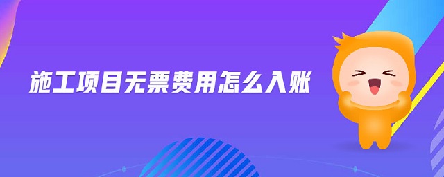 施工項(xiàng)目無(wú)票費(fèi)用怎么入賬