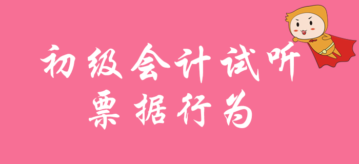 2020年初級會計(jì)職稱免費(fèi)試聽：票據(jù)行為