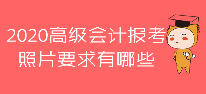 報名參加2020年高級會計師考試，照片原來有這么多講究！