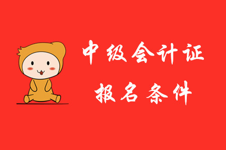2020年中級(jí)會(huì)計(jì)證報(bào)考條件是怎樣的？