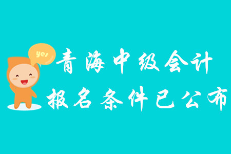 2020年青海中級會計報名條件已公布！
