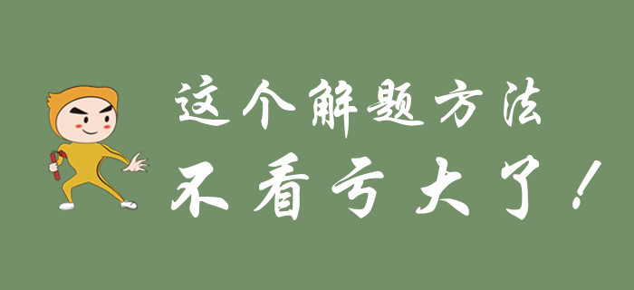 不要等初級(jí)會(huì)計(jì)考試過(guò)去了，才知道這個(gè)解題方法！