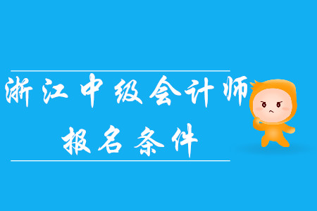 2020年浙江中級(jí)會(huì)計(jì)師報(bào)名條件已公布！考生速看！