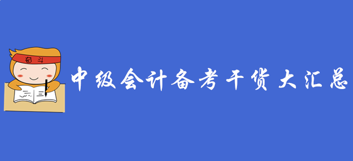 2020年中級(jí)會(huì)計(jì)職稱備考干貨大匯總，不看你就虧大了！