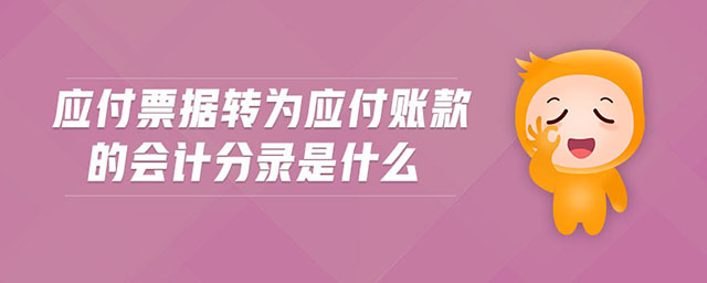 應(yīng)付票據(jù)轉(zhuǎn)為應(yīng)付賬款的會計分錄是什么