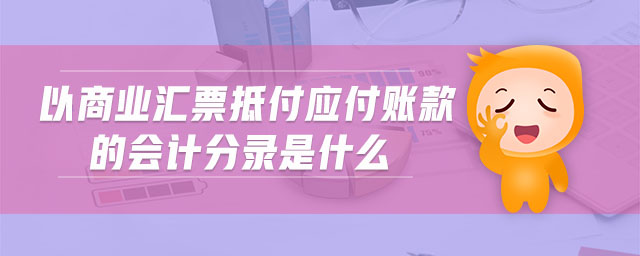 以商業(yè)匯票抵付應(yīng)付賬款的會(huì)計(jì)分錄是什么