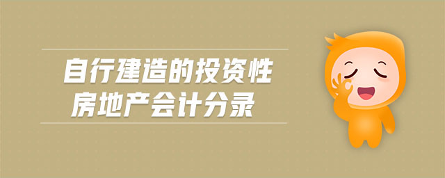 自行建造的投資性房地產(chǎn)會(huì)計(jì)分錄