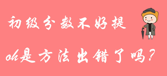 初級(jí)會(huì)計(jì)分?jǐn)?shù)不好提？大部分考生都用錯(cuò)了復(fù)習(xí)方法！