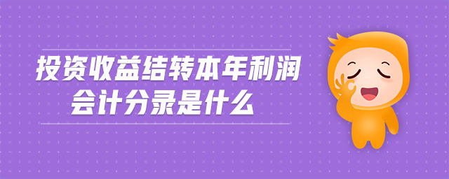 投資收益結(jié)轉(zhuǎn)本年利潤會計分錄是什么