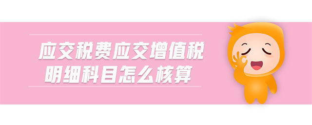 應(yīng)交稅費(fèi)應(yīng)交增值稅明細(xì)科目怎么核算