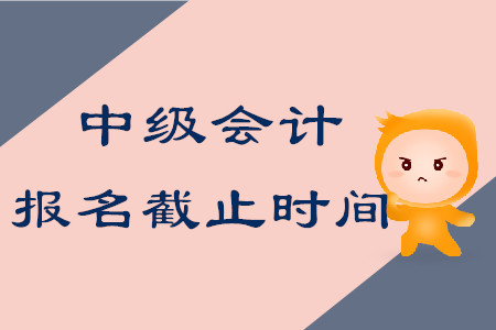 中級會計師考試報名什么時候結(jié)束？