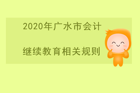 2020年湖北省廣水市會計(jì)繼續(xù)教育相關(guān)規(guī)則