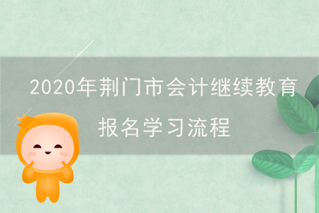 2020年湖北省荊門市會(huì)計(jì)繼續(xù)教育報(bào)名學(xué)習(xí)流程