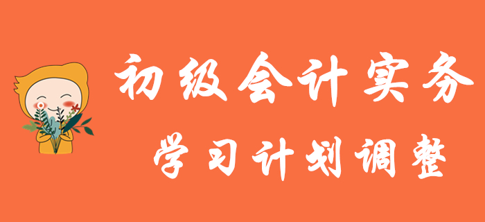 初級會計考試延期，《初級會計實務》學習計劃如何調(diào)整？