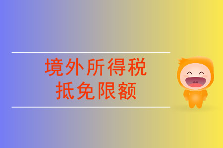 境外所得稅抵免限額要怎么計算？