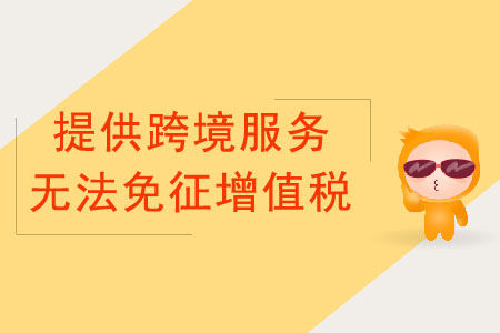 納稅人提供跨境服務(wù)，不能免征增值稅的情況有哪些？