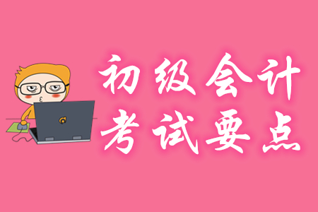 初級(jí)會(huì)計(jì)考試要點(diǎn)有哪些？