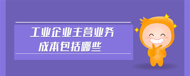工業(yè)企業(yè)主營(yíng)業(yè)務(wù)成本包括哪些