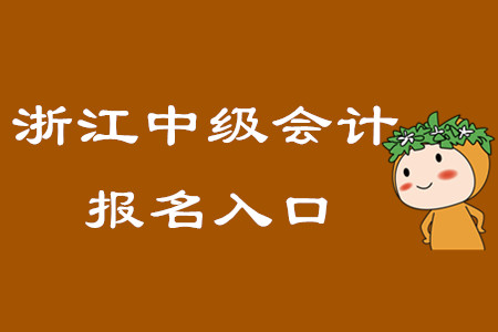 浙江中級會計報名入口在什么時候關閉？