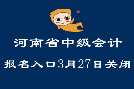 河南省中級(jí)會(huì)計(jì)職稱(chēng)報(bào)名入口3月27日關(guān)閉！