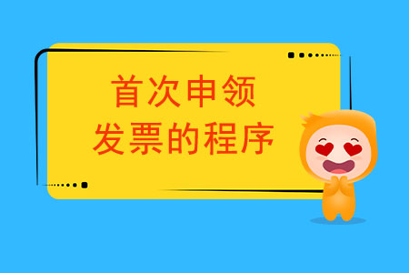 首次申領發(fā)票的程序都有哪些？