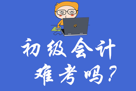 唐山初級(jí)會(huì)計(jì)師證難考嗎？
