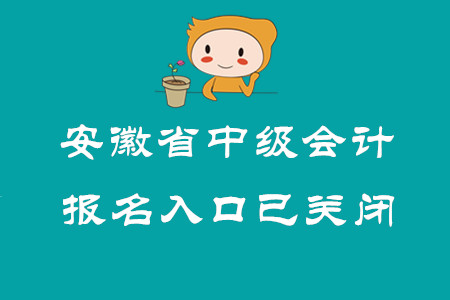安徽省中級會計職稱報名入口已關(guān)閉！