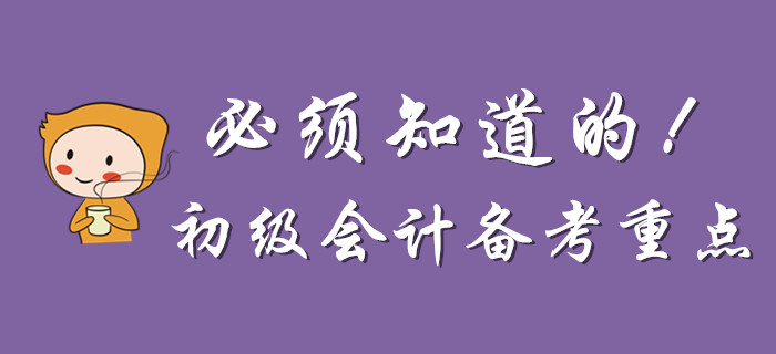 為什么說(shuō)一定要知道這些初級(jí)會(huì)計(jì)備考重點(diǎn)？