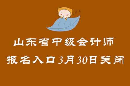 山東省2020年中級會計師報名入口3月30日關(guān)閉！